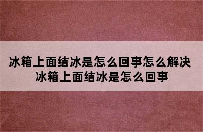 冰箱上面结冰是怎么回事怎么解决 冰箱上面结冰是怎么回事